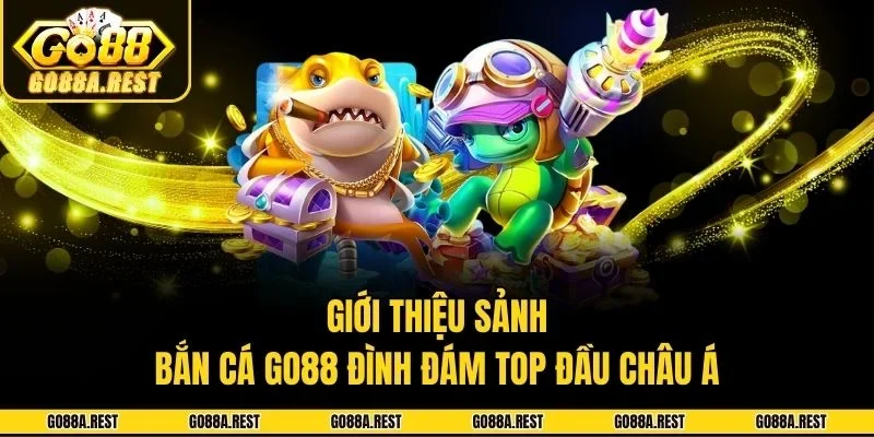 Giới thiệu sảnh bắn cá Go88 đình đám top đầu châu Á