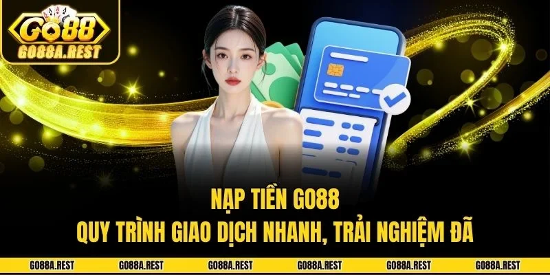 Nạp Tiền Go88 - Quy Trình Giao Dịch Nhanh, Trải Nghiệm Đã