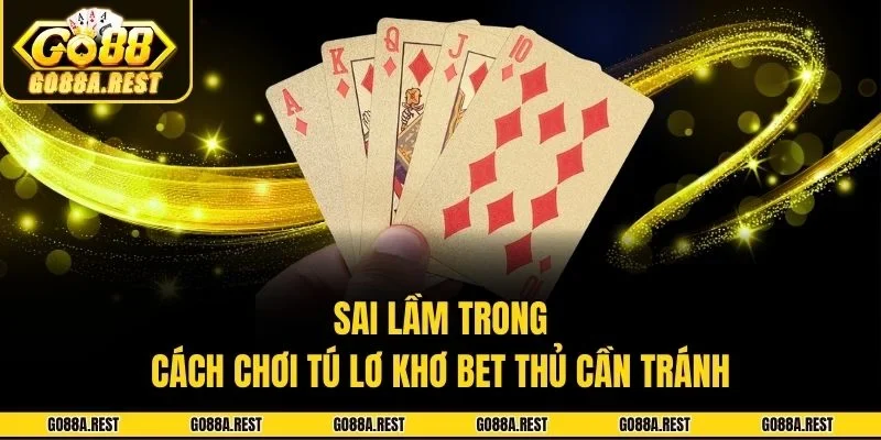 Sai lầm trong cách chơi tú lơ khơ bet thủ cần tránh